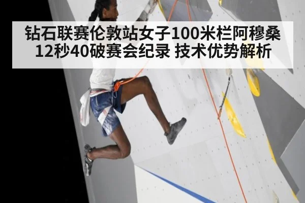 钻石联赛伦敦站女子100米栏阿穆桑12秒40破赛会纪录 技术优势解析