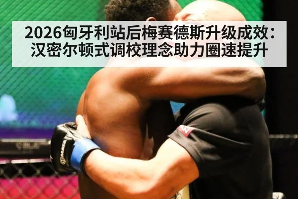 2026匈牙利站后梅赛德斯升级成效：汉密尔顿式调校理念助力圈速提升
