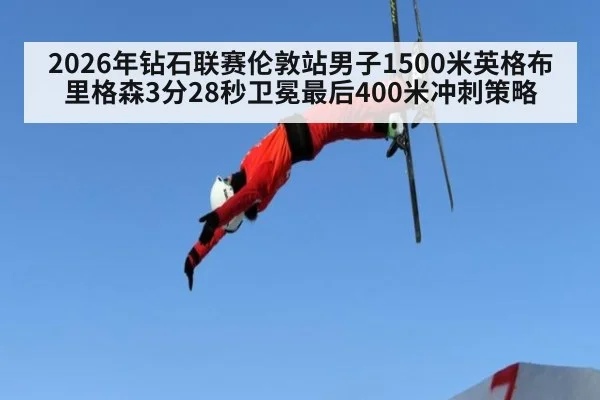 2026年钻石联赛伦敦站男子1500米英格布里格森3分28秒卫冕最后400米冲刺策略
