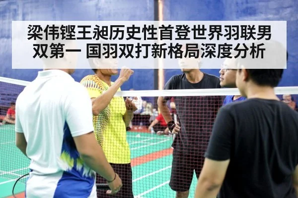 梁伟铿王昶历史性首登世界羽联男双第一 国羽双打新格局深度分析